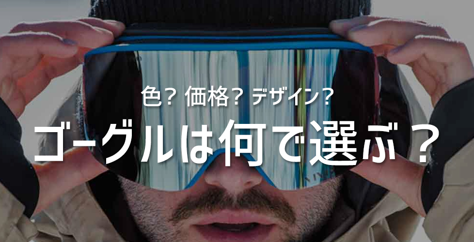 スキー・スノーボード用のゴーグルは何で選ぶ？色、価格、デザイン