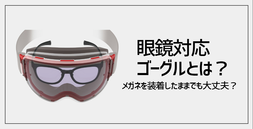 眼鏡 メガネ 対応モデルの選ぶポイント 普通のゴーグルと眼鏡 メガネ 対応モデルの何が違うの