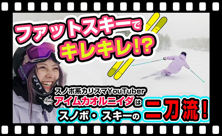 【コラボ動画 後編】スキー・スノボの二刀流！スノボ系カリスマYouTuberアイムカオルニイダは…ファットスキーでキレキレ！