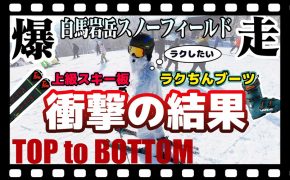 【思わぬ結果！】全速力滑走！上級スキー板×初中級スキーブーツでタイムが・・・「トップ to ボトム～白馬岩岳スノーフィールド編～」