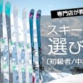 専門店が教える！失敗しないためのスキー板の選び方！（初級者・中級者）
