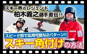 【スキー技術を知り尽くす！】角付け方法はこの2つだ！レジェンド・柏木義之選手が特別レッスン！カービングターン克服間違いなし！