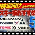 【1級検定向け】24-25 NEWモデルスキー板おすすめ5選