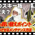 【その板まだ使える？】スキー板の健康診断！寿命を判断する6つの買い替えポイントとメンテナンス方法-令和版-